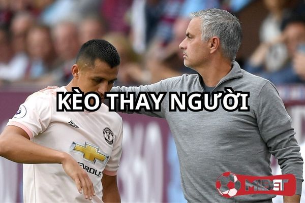 keo thay nguoi la gi Kèo thay người được phát triển tại các nhà cái lớn